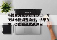 开云入口-马德里竞技训练开放日，今夜战术微调引欢呼，法甲在即，资深球员宣示担当的简单介绍