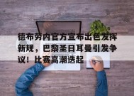 kaiyun-关于德布劳内官方宣布出色发挥新规，巴黎圣日耳曼引发争议！比赛高潮迭起的信息