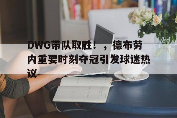 DWG带队取胜！，德布劳内重要时刻夺冠引发球迷热议的简单介绍